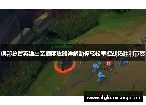 德邦总管英雄出装顺序攻略详解助你轻松掌控战场胜利节奏