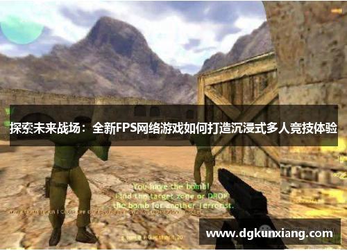 探索未来战场：全新FPS网络游戏如何打造沉浸式多人竞技体验