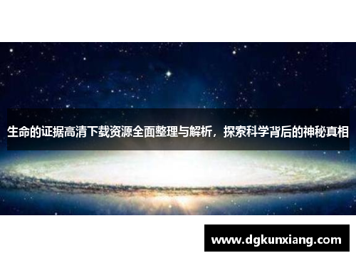 生命的证据高清下载资源全面整理与解析，探索科学背后的神秘真相