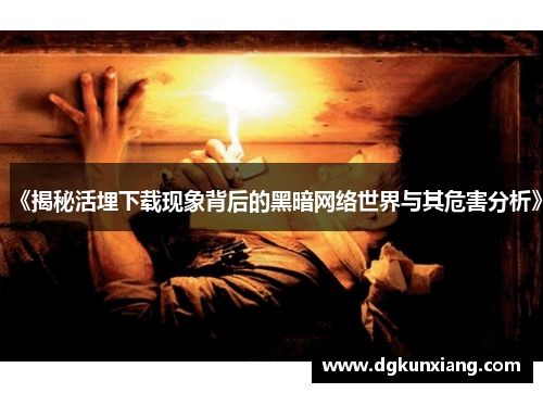 《揭秘活埋下载现象背后的黑暗网络世界与其危害分析》